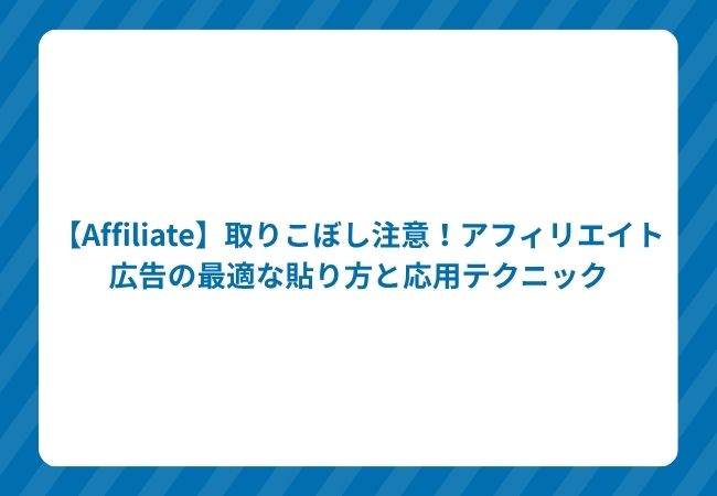 【Affiliate】取りこぼし注意!アフィリエイト広告の最適な貼り方と応用テクニック