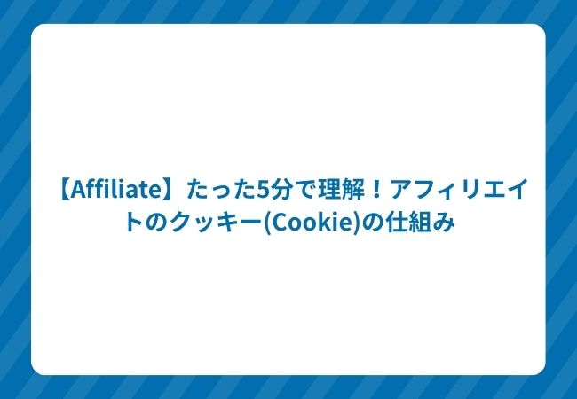 【Affiliate】たった5分で理解!アフィリエイトのクッキー(Cookie)の仕組み