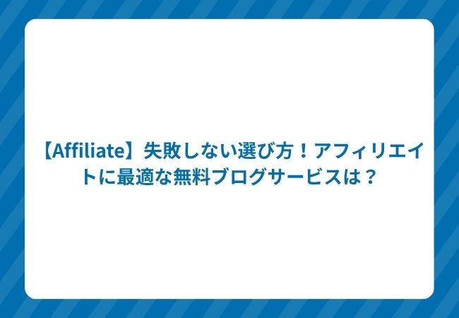 【Affiliate】失敗しない選び方!アフィリエイトに最適な無料ブログサービスは?