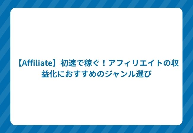 【Affiliate】初速で稼ぐ!アフィリエイトの収益化におすすめのジャンル選び