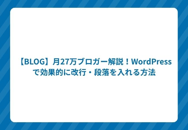 【BLOG】月27万ブロガー解説!WordPressで効果的に改行・段落を入れる方法