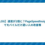 【BLOG】速度が2倍に?PageSpeedInsightsでモバイルだけ遅い人の改善策