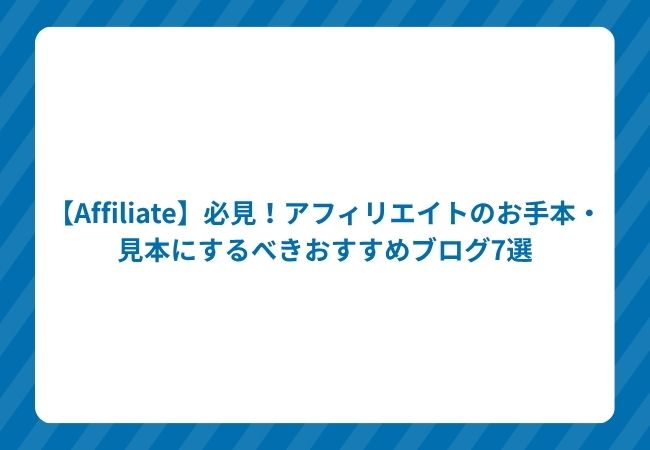 【Affiliate】必見!アフィリエイトのお手本・見本にするべきおすすめブログ7選