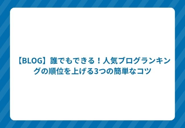 【BLOG】誰でもできる!人気ブログランキングの順位を上げる3つの簡単なコツ
