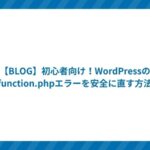 【BLOG】初心者向け!WordPressのfunction.phpエラーを安全に直す方法