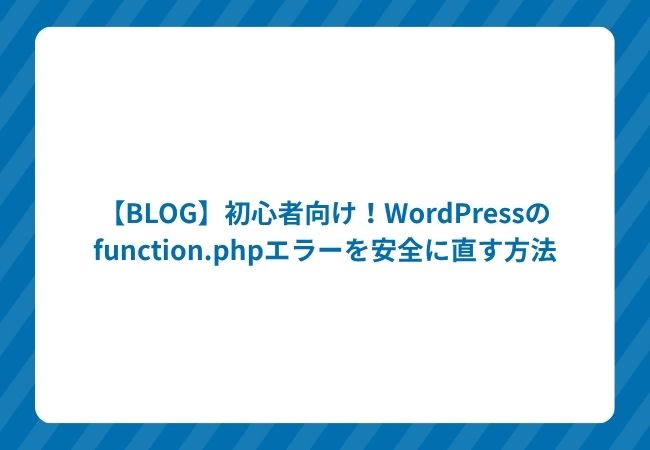 【BLOG】初心者向け!WordPressのfunction.phpエラーを安全に直す方法