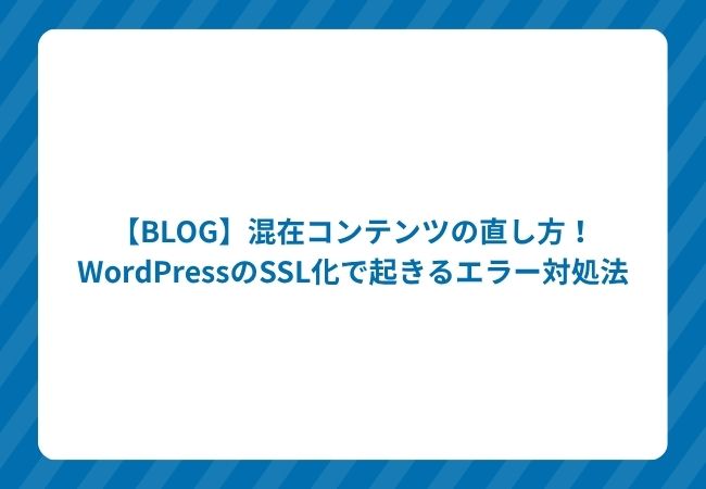 【BLOG】混在コンテンツの直し方!WordPressのSSL化で起きるエラー対処法