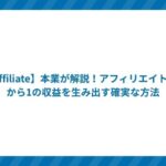 【Affiliate】本業が解説!アフィリエイトで0から1の収益を生み出す確実な方法
