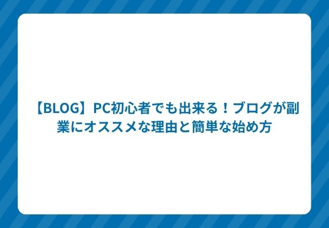 【BLOG】PC初心者でも出来る!ブログが副業にオススメな理由と簡単な始め方