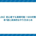 【BLOG】初心者でも実践可能!SEO対策の基本7選と具体的なやり方まとめ