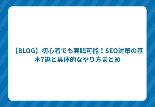 【BLOG】初心者でも実践可能!SEO対策の基本7選と具体的なやり方まとめ