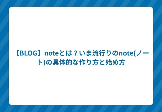 【BLOG】noteとは?いま流行りのnote(ノート)の具体的な作り方と始め方