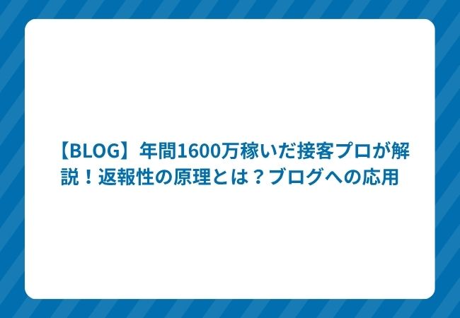 【BLOG】年間1600万稼いだ接客プロが解説!返報性の原理とは?ブログへの応用