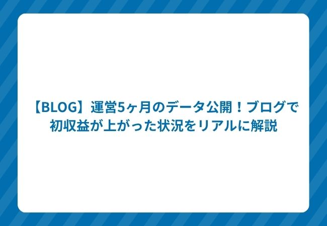 【BLOG】運営5ヶ月のデータ公開!ブログで初収益が上がった状況をリアルに解説