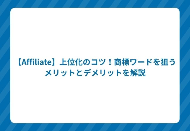 【Affiliate】上位化のコツ!商標ワードを狙うメリットとデメリットを解説