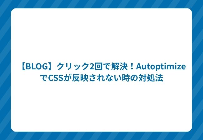 【BLOG】クリック2回で解決!AutoptimizeでCSSが反映されない時の対処法