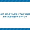 【BLOG】初心者でも可能!ブログで説得力を上げる文章の書き方とポイント