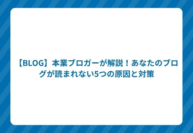 【BLOG】本業ブロガーが解説!あなたのブログが読まれない5つの原因と対策