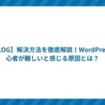 【BLOG】解決方法を徹底解説!WordPress初心者が難しいと感じる原因とは?