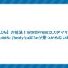 【BLOG】対処法!WordPressカスタマイズでが見つからない時