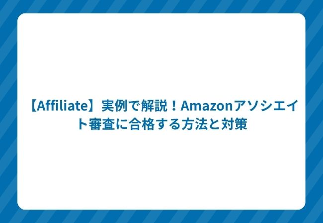 【Affiliate】実例で解説!Amazonアソシエイト審査に合格する方法と対策