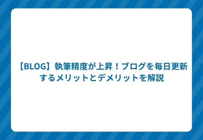 【BLOG】執筆精度が上昇!ブログを毎日更新するメリットとデメリットを解説
