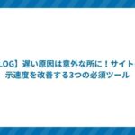 【BLOG】遅い原因は意外な所に!サイトの表示速度を改善する3つの必須ツール