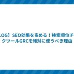 【BLOG】SEO効果を高める!検索順位チェックツールGRCを絶対に使うべき理由