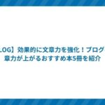 【BLOG】効果的に文章力を強化!ブログの文章力が上がるおすすめ本5冊を紹介