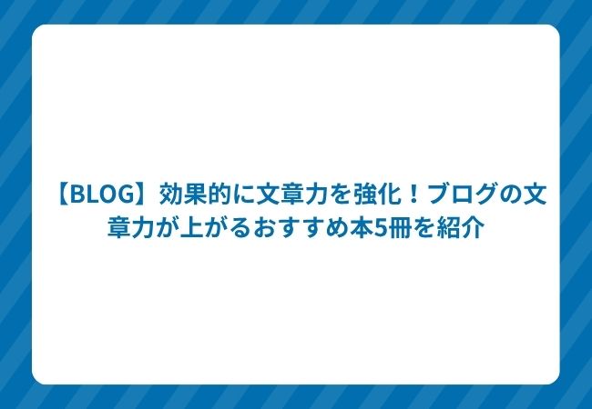 【BLOG】効果的に文章力を強化!ブログの文章力が上がるおすすめ本5冊を紹介
