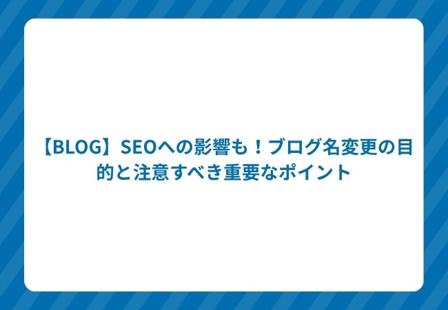 【BLOG】SEOへの影響も!ブログ名変更の目的と注意すべき重要なポイント