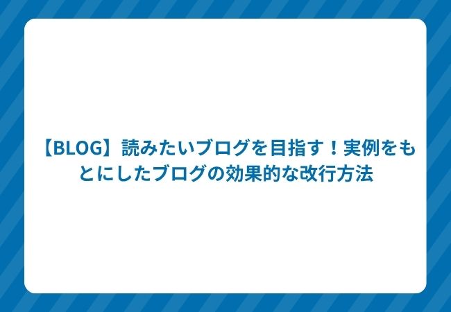 【BLOG】読みたいブログを目指す!実例をもとにしたブログの効果的な改行方法