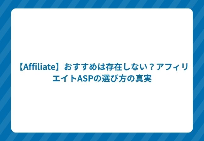 【Affiliate】おすすめは存在しない?アフィリエイトASPの選び方の真実