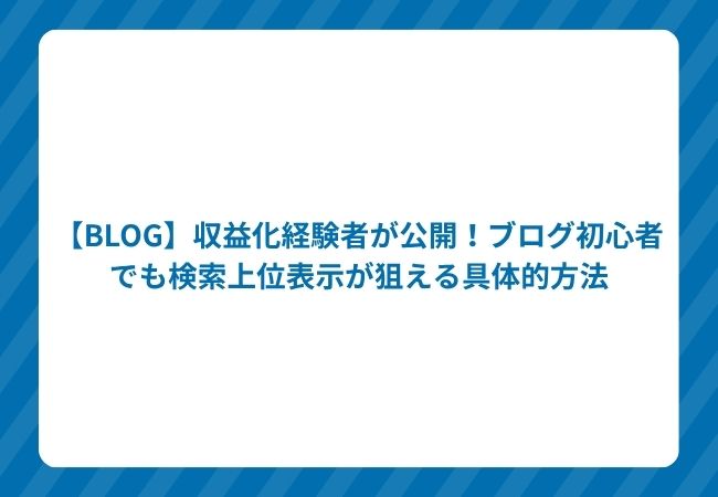 【BLOG】収益化経験者が公開!ブログ初心者でも検索上位表示が狙える具体的方法