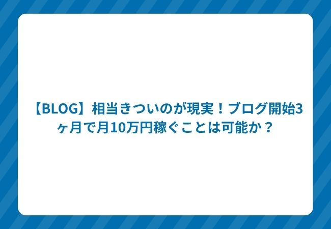 【BLOG】相当きついのが現実!ブログ開始3ヶ月で月10万円稼ぐことは可能か?