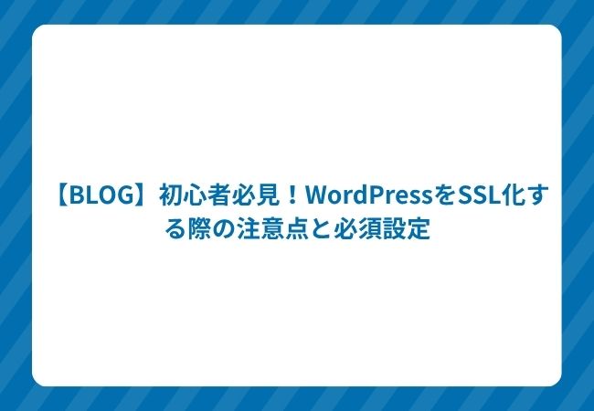 【BLOG】初心者必見!WordPressをSSL化する際の注意点と必須設定