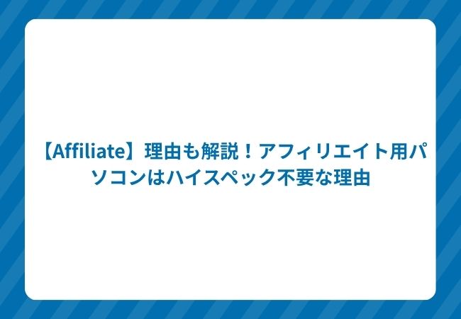 【Affiliate】理由も解説!アフィリエイト用パソコンはハイスペック不要な理由