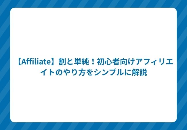 【Affiliate】割と単純!初心者向けアフィリエイトのやり方をシンプルに解説
