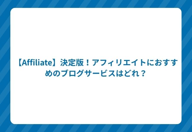 【Affiliate】決定版!アフィリエイトにおすすめのブログサービスはどれ?