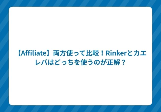 【Affiliate】両方使って比較!Rinkerとカエレバはどっちを使うのが正解?