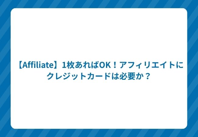 【Affiliate】1枚あればOK!アフィリエイトにクレジットカードは必要か?